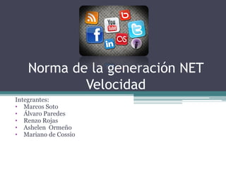 Norma de la generación NET
Velocidad
Integrantes:
• Marcos Soto
• Álvaro Paredes
• Renzo Rojas
• Ashelen Ormeño
• Mariano de Cossio
 