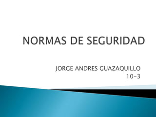 JORGE ANDRES GUAZAQUILLO
                    10-3
 