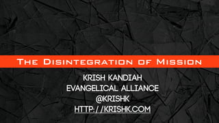 The Disintegration of Mission
           Krish Kandiah
       Evangelical Alliance
              @krishk
         http://krishk.com
 