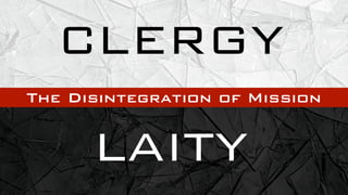 CLERGY
The Disintegration of Mission


      LAITY
 