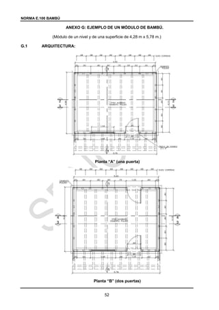 NORMA E.100 BAMBÚ
52
ANEXO G: EJEMPLO DE UN MÓDULO DE BAMBÚ.
(Módulo de un nivel y de una superficie de 4,28 m x 5,78 m.)
G.1 ARQUITECTURA:
Planta “A” (una puerta)
Planta “B” (dos puertas)
 