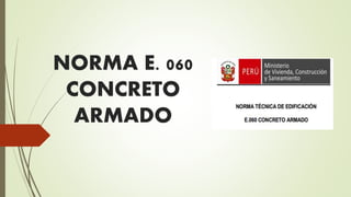 NORMA E. 060
CONCRETO
ARMADO
 