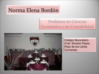 Norma Elena Bordón Profesora en Ciencias Económica y en Contabilidad Colegio Secundario Cnel. Simeón Payba Paso de los Libres Corrientes 