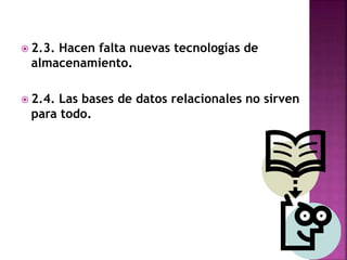  2.3. Hacen falta nuevas tecnologías de
almacenamiento.
 2.4. Las bases de datos relacionales no sirven
para todo.
 