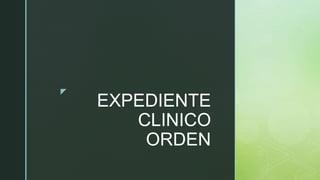 z
EXPEDIENTE
CLINICO
ORDEN
 