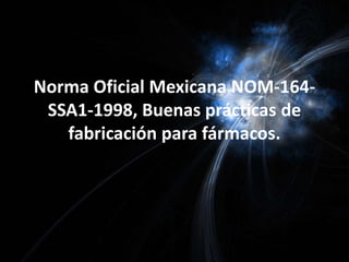 Norma Oficial Mexicana NOM-164-SSA1-1998, Buenas prácticas de fabricación para fármacos. 