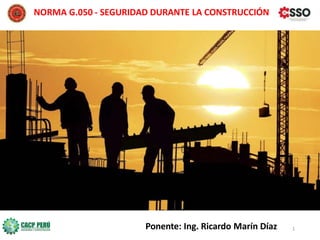 NORMA G.050 - SEGURIDAD DURANTE LA CONSTRUCCIÓN
Ponente: Ing. Ricardo Marín Díaz 1
 
