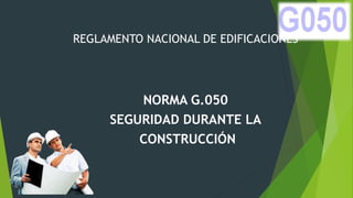 REGLAMENTO NACIONAL DE EDIFICACIONES
NORMA G.050
SEGURIDAD DURANTE LA
CONSTRUCCIÓN
 
