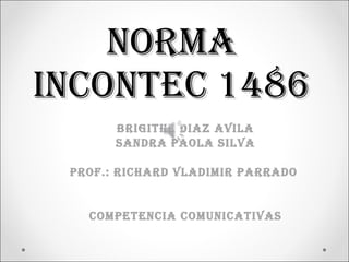 NORMA INCONTEC 1486 BRIGITHE DIAZ AVILA SANDRA PAOLA SILVA Prof.: RICHARD VLADIMIR PARRADO  COMPETENCIA COMUNICATIVAS 