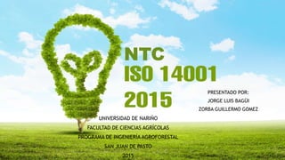 UNIVERSIDAD DE NARIÑO
FACULTAD DE CIENCIAS AGRÍCOLAS
PROGRAMA DE INGENIERÍA AGROFORESTAL
SAN JUAN DE PASTO
2015
PRESENTADO POR:
JORGE LUIS BAGÜI
ZORBA GUILLERMO GOMEZ
NTC
 