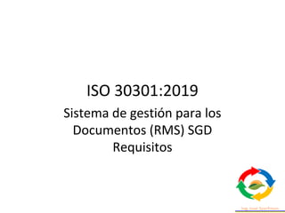 ISO 30301:2019
Sistema de gestión para los
Documentos (RMS) SGD
Requisitos
 