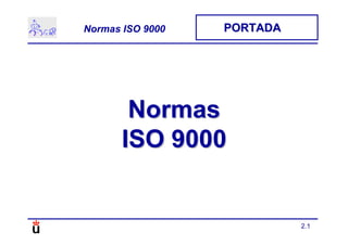 2.1
Normas ISO 9000 PORTADAPORTADA
NormasNormas
ISO 9000ISO 9000
 