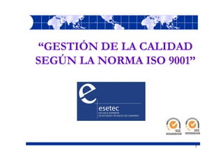“GESTIÓN DE LA CALIDAD
SEGÚN LA NORMA ISO 9001”




                       1
 