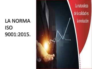 LA NORMA
ISO
9001:2015.
 