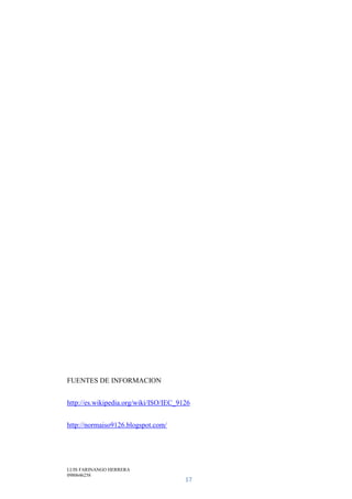 LUIS FARINANGO HERRERA
0980646258
17
FUENTES DE INFORMACION
http://es.wikipedia.org/wiki/ISO/IEC_9126
http://normaiso9126.blogspot.com/
 