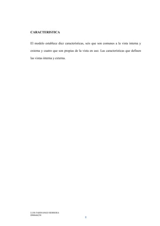 LUIS FARINANGO HERRERA
0980646258
8
CARACTERISTICA
El modelo establece diez características, seis que son comunes a la vista interna y
externa y cuatro que son propias de la vista en uso. Las características que definen
las vistas interna y externa.
 