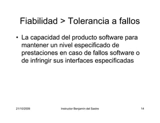 21/10/2009 Instructor Benjamín del Sastre 14
14
Fiabilidad > Tolerancia a fallos
• La capacidad del producto software para...