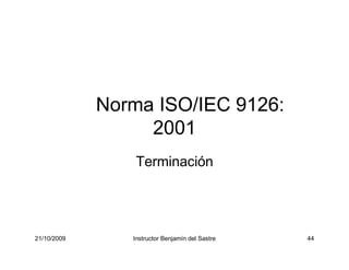 21/10/2009 Instructor Benjamín del Sastre 44
44
Norma ISO/IEC 9126:
2001
Terminación
 