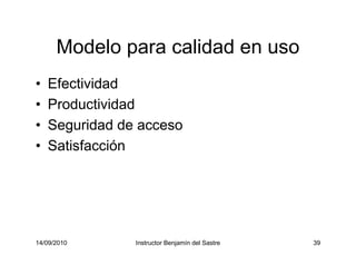 14/09/2010 Instructor Benjamín del Sastre 39
Modelo para calidad en uso
• Efectividad
• Productividad
• Seguridad de acceso
• Satisfacción
 