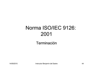 14/09/2010 Instructor Benjamín del Sastre 44
Norma ISO/IEC 9126:
2001
Terminación
 