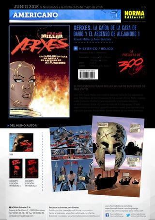 // 9
www.NormaEditorial.com
NORMA Editorial, S. A.
Passeig de Sant Joan, 7 – 08010 Barcelona
Tel. 93 303 68 29 / 30. Fax: 93 303 68 31
ventas@normaeditorial.com
Recursos en Internet para librerías
Pedidos on-line: www.NormaEditorial.com/pedido
Tarifas actualizadas: www.NormaEditorial.com/tarifas
Boletín de novedades: www.NormaEditorial.com/distribucion
www.NormaEditorial.com/blog
www.NormaEditorial.com/blogManga
Librería de cómics digitales www.cimoc.com
NormaEditorial
NormaEdManga
@NormaEditorial
@NormaEdManga
AMERICANO
JUNIO 2018 // Novedades a la venta el 25 de mayo de 2018
XERXES. LA CAÍDA DE LA CASA DE
DARÍO Y EL ASCENSO DE ALEJANDRO 1
Frank Miller y Alex Sinclair
HISTÓRICO / BÉLICO
Formato:	 Grapa • 17 x 26 cm
	 36 págs • Color
PVP:	 3,95 €
ISBN:	978-84-679-3190-7
Número 1 de 5. (Mensual)
EL REGRESO DE FRANK MILLER A UNA DE SUS SERIES DE
MÁS ÉXITO
Con 300, Frank Miller nos contó la valiente lucha de los espartanos
para defenderse de las invasiones de los persas. Ahora, Miller regresa
a este contexto histórico para expandirlo y recrearlo viéndolo
en esta ocasión desde el punto de vista de los atenienses. El arte
espectacular en formato apaisado también vuelve para aportar toda
la acción que solo Frank Miller puede ofrecer en un relato histórico.
del mismo autor:
300
SIN CITY.
EDICIÓN
INTEGRAL 1
SIN CITY.
EDICIÓN
INTEGRAL 2
la
precuela de
 