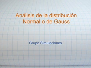 Análisis de la distribución
Normal o de Gauss
Grupo Simulaciones
 