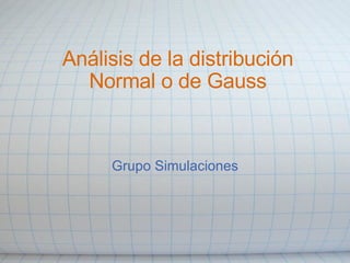Análisis de la distribución Normal o de Gauss Grupo Simulaciones 