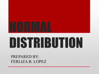 NORMAL
DISTRIBUTION
PREPARED BY:
FERLIZA B. LOPEZ
 