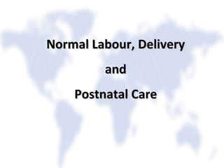 Normal Labour, DeliveryNormal Labour, Delivery
andand
Postnatal CarePostnatal Care
 