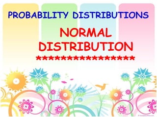 NORMAL
DISTRIBUTION
****************
PROBABILITY DISTRIBUTIONS
 