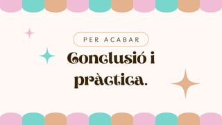 Conclusió i
pràctica.
P E R A C A B A R
 