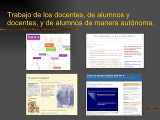 Trabajo de los docentes, de alumnos y docentes, y de alumnos de manera autónoma. 