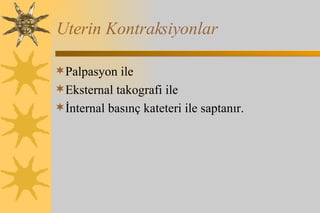 Uterin Kontraksiyonlar Palpasyon ile Eksternal takografi ile İnternal basınç kateteri ile saptanır.  