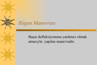 Ritgen Manevrası Başın defleksiyonuna yardımcı olmak amacıyla  yapılan manevradır.  