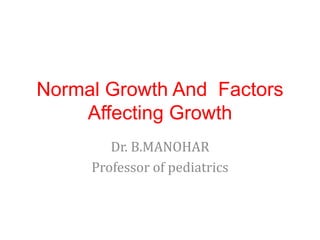 Normal Growth And Factors
Affecting Growth
Dr. B.MANOHAR
Professor of pediatrics
 
