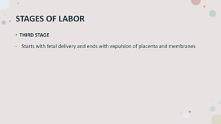 STAGES OF LABOR
• THIRD STAGE
- Starts with fetal delivery and ends with expulsion of placenta and membranes
 