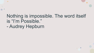 Nothing is impossible. The word itself
is “I’m Possible.”
- Audrey Hepburn
 