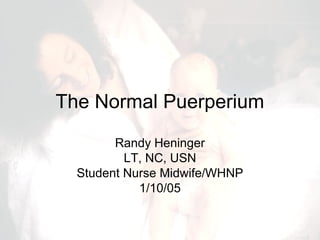 The Normal Puerperium
Randy Heninger
LT, NC, USN
Student Nurse Midwife/WHNP
1/10/05

 