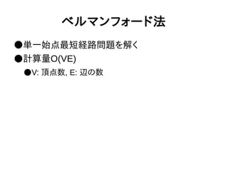 ベルマンフォード法
●単一始点最短経路問題を解く
●計算量O(VE)
●V: 頂点数, E: 辺の数
 
