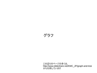 グラフ
この辺りのページの多くは、
http://www.slideshare.net/KMC_JP/graph-and-tree
から引用しています
 