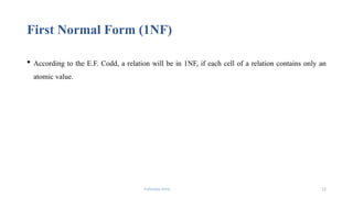 Fahmida Afrin 12
First Normal Form (1NF)
 According to the E.F. Codd, a relation will be in 1NF, if each cell of a relation contains only an
atomic value.
 