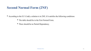 Fahmida Afrin 16
Second Normal Form (2NF)
 According to the E.F. Codd, a relation is in 2NF, if it satisfies the following conditions:
 The table should be in the First Normal Form.
 There should be no Partial Dependency.
 