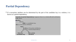 Fahmida Afrin 20
Partial Dependency
 If a non-prime attribute can be determined by the part of the candidate key in a relation, it is
known as a partial dependency.
 
