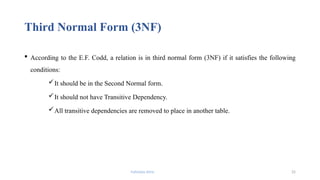Fahmida Afrin 25
Third Normal Form (3NF)
 According to the E.F. Codd, a relation is in third normal form (3NF) if it satisfies the following
conditions:
It should be in the Second Normal form.
It should not have Transitive Dependency.
All transitive dependencies are removed to place in another table.
 