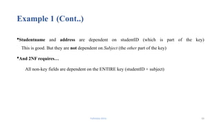 Fahmida Afrin 34
Example 1 (Cont..)
Studentname and address are dependent on studentID (which is part of the key)
This is good. But they are not dependent on Subject (the other part of the key)
And 2NF requires…
All non-key fields are dependent on the ENTIRE key (studentID + subject)
 