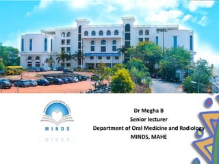 Dr Megha B
Senior lecturer
Department of Oral Medicine and Radiology
MINDS, MAHE
 