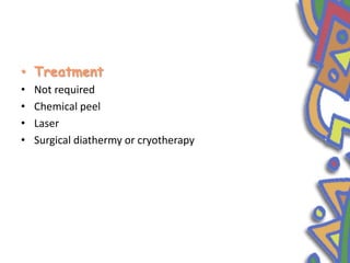 • Treatment
• Not required
• Chemical peel
• Laser
• Surgical diathermy or cryotherapy
 