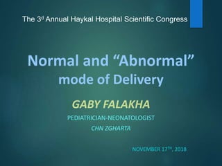Normal and “Abnormal”
mode of Delivery
GABY FALAKHA
PEDIATRICIAN-NEONATOLOGIST
CHN ZGHARTA
NOVEMBER 17TH, 2018
The 3d Annual Haykal Hospital Scientific Congress
 