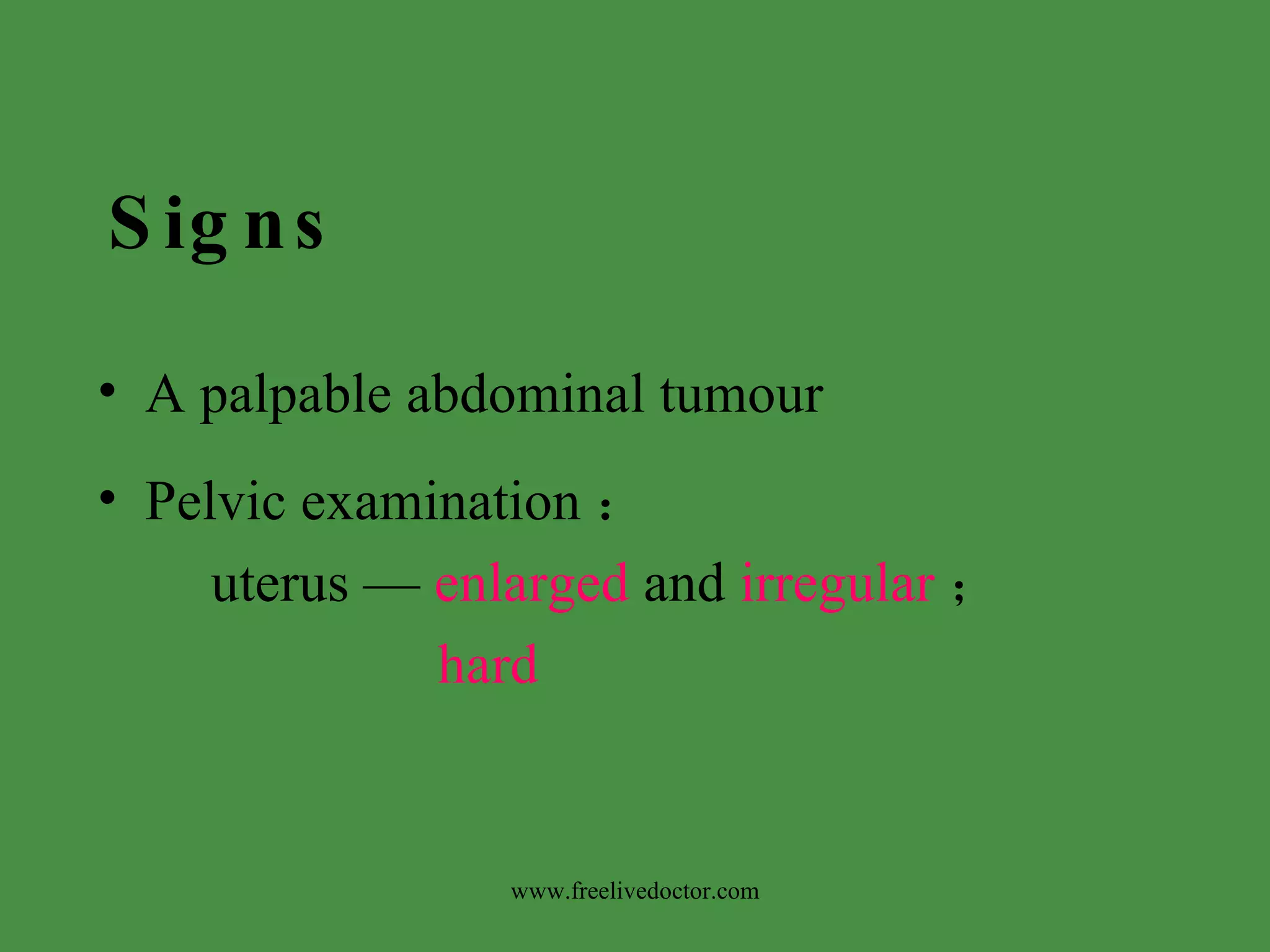 Signs A palpable abdominal tumour Pelvic examination ： uterus —  enlarged  and  irregular ； hard www.freelivedoctor.com 