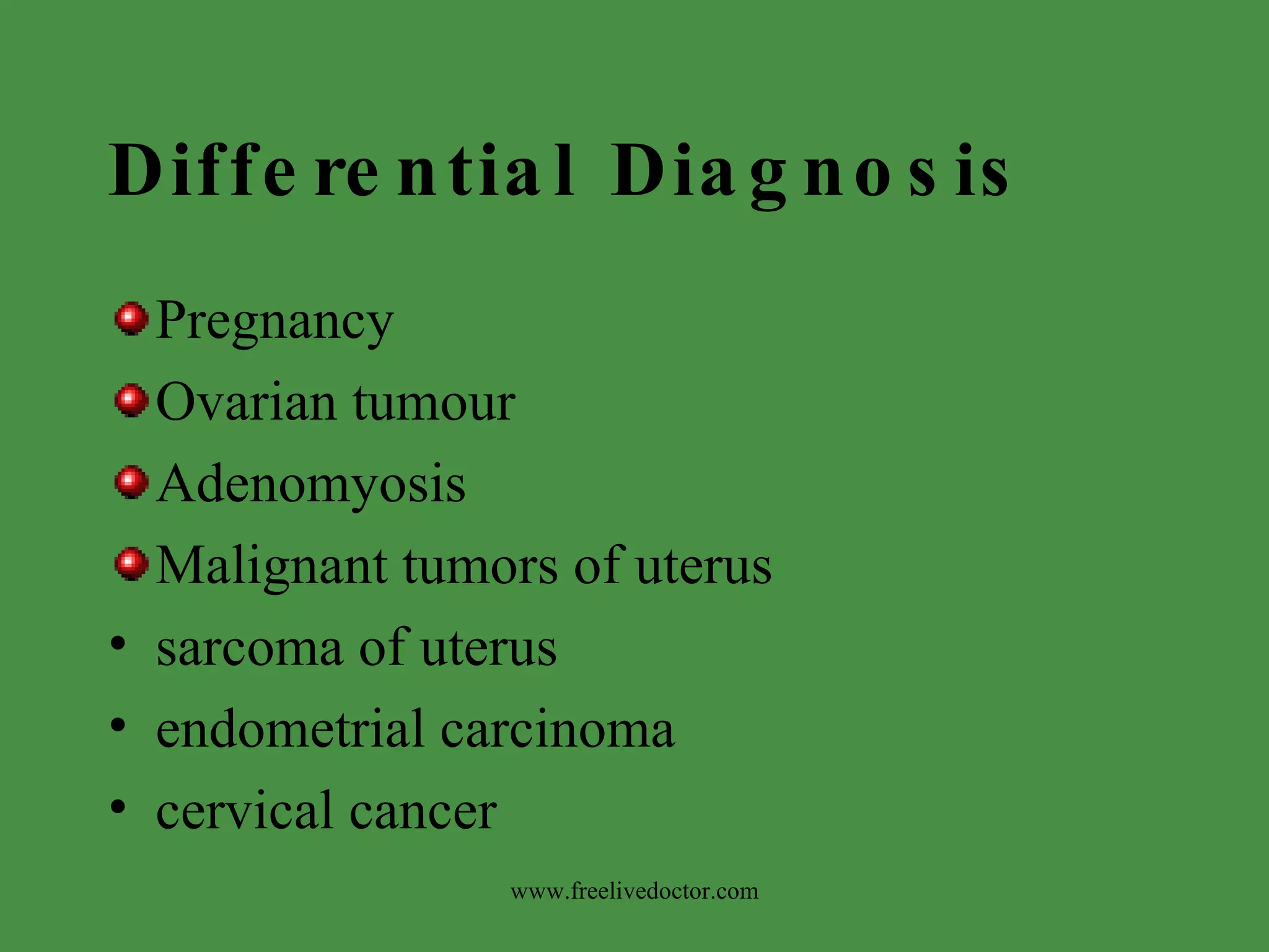 Differential Diagnosis Pregnancy Ovarian tumour Adenomyosis Malignant tumors of uterus sarcoma of uterus endometrial carcinoma cervical cancer www.freelivedoctor.com 